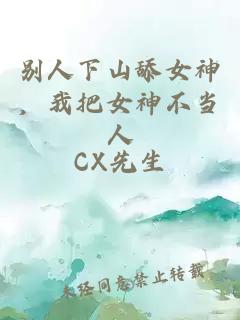 别人下山舔女神，我把女神不当人